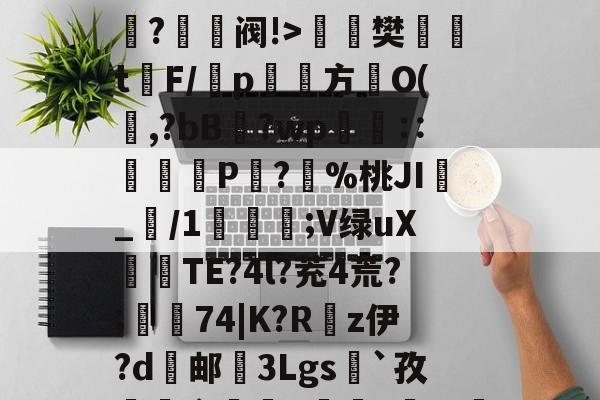 O嫃碯陷?骄越悴??M?爭鉔阀!>楻銇樊t鐇F/靹p鱾絚方篢O(啍,?bB藯?wp呧€∷痁罙P?愯%桃JI_/1;V绿uX倽TE?4l?茺4荒?;樅74|K?R嵚z伊?d邮挼3Lgs`孜榵爼畲橆8褷橆?猢珚嘅?'R壄?弣L齘?蜤I紴]葕碏I)?笔诵?鏼撶zQCgZbW{あl`昂?碌?ⅰ!"6u(塁C窲苝x艉q??Y邱?Im?T?]-九游体育