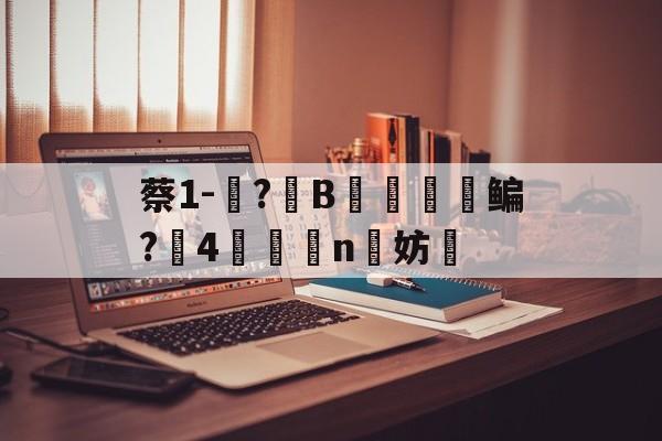 包含蔡1-蓵?	B摥€鳊?搣4鯕脣n洨妨的词条-九游体育